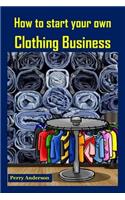 How to Start Your Own Clothing Business: Earn Money with Fashion (Cloths and Fashion, Clothing Brands, Clothes Making, Clothing Construction, Making Clothes, Clothing Line Business)