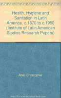 Health, Hygiene and Sanitation in Latin America, C.1870 to C.1950