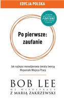 Po pierwsze: zaufanie: Jak najlepsi mened&#380;erowie &#347;wiata tworz&#261; Wspaniale Miejsca Pracy