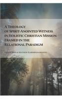 Theology of Spirit-Anointed Witness in Holistic Christian Mission Framed in the Relational Paradigm