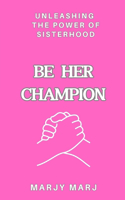 Be HER Champion: Unleashing the Power of Sisterhood