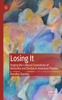 Losing It: Staging the Cultural Conundrum of Dementia and Decline in American Theatre