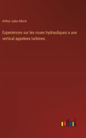 Experiences sur les roues hydrauliques a axe vertical appelees turbines