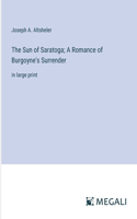 Sun of Saratoga; A Romance of Burgoyne's Surrender: in large print