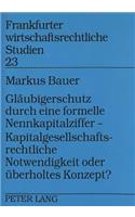 Glaeubigerschutz durch eine formelle Nennkapitalziffer - - Kapitalgesellschaftsrechtliche Notwendigkeit oder ueberholtes Konzept?