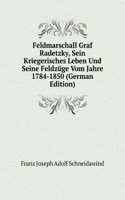 Feldmarschall Graf Radetzky, Sein Kriegerisches Leben Und Seine Feldzuge Vom Jahre 1784-1850 (German Edition)