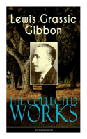 The Collected Works of Lewis Grassic Gibbon (Unabridged)