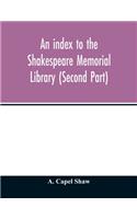 An index to the Shakespeare Memorial Library (Second Part)