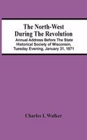 North-West During The Revolution; Annual Address Before The State Historical Society Of Wisconsin, Tuesday Evening, January 31, 1871