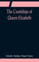 Courtships of Queen Elizabeth; A history of the various negotiations for her marriage