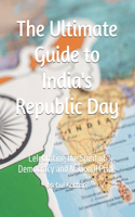 The Ultimate Guide to India's Republic Day: Celebrating the Spirit of Democracy and National Pride