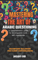 Mastering the Art of Arabic Questioning: A comprehensive guide to interrogative tools and expressions+transliteration