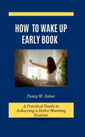 How to Wake Up Early Book: A Practical Guide to Achieving a Better Morning Routine