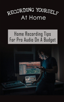 Recording Yourself At Home: Home Recording Tips For Pro Audio On A Budget: Home Recording Basics