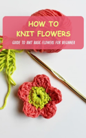 How To Knit Flowers: Guide To Knit Basic Flowers For Beginner: How To Knit Flowers For Beginner