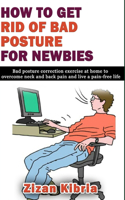 How to Get Rid of Bad Posture for Newbies: Bad posture correction exercise at home to overcome neck and back pain and live a pain-free life