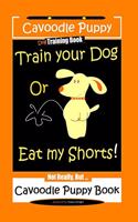 Cavoodle Puppy, Dog Training Book, Train Your Dog Or Eat My Shorts! Not Really, But... Cavoodle Puppy Book