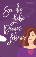 Sei die Liebe deines Lebens
