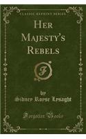 Her Majesty's Rebels (Classic Reprint)