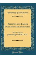 Beitrï¿½ge Zur Basler Buchdruckergeschichte: Zur Feier Des Johannistages MDCCCXL (Classic Reprint): Zur Feier Des Johannistages MDCCCXL (Classic Reprint)