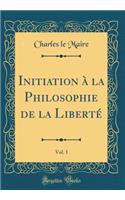 Initiation Ã? La Philosophie de la LibertÃ©, Vol. 1 (Classic Reprint)