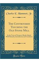 The Controversy Touching the Old Stone Mill: In the Town of Newport, Rhode-Island, with Remarks, Introductory and Conclusive (Classic Reprint)