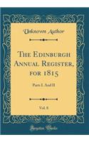 The Edinburgh Annual Register, for 1815, Vol. 8: Parts I. and II (Classic Reprint): Parts I. and II (Classic Reprint)