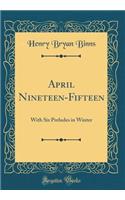 April Nineteen-Fifteen: With Six Preludes in Winter (Classic Reprint)