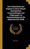 Die Freiheitslehre des Origenes in ihren ethisch-theologischen Voraussetzungen und Folgerungen, im Zusammenhang mit der altgriechischen Ethik