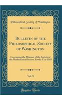 Bulletin of the Philosophical Society of Washington, Vol. 8: Containing the Minutes of the Society of the Mathematical Section for the Year 1885 (Classic Reprint)