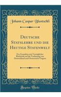 Deutsche Statslehre Und Die Heutige Statenwelt: Ein Grundriss Mit Vorzï¿½glicher Rï¿½cksicht Auf Die Verfassung Von Deutschland Und Oesterreich-Ungarn (Classic Reprint): Ein Grundriss Mit Vorzï¿½glicher Rï¿½cksicht Auf Die Verfassung Von Deutschland Und Oesterreich-Ungarn (Classic Reprint)