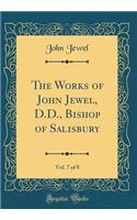 The Works of John Jewel, D.D., Bishop of Salisbury, Vol. 7 of 8 (Classic Reprint)