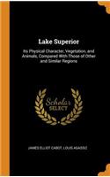 Lake Superior: Its Physical Character, Vegetation, and Animals, Compared with Those of Other and Similar Regions