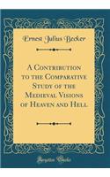 A Contribution to the Comparative Study of the Medieval Visions of Heaven and Hell (Classic Reprint)