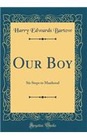 Our Boy: Six Steps to Manhood (Classic Reprint)