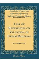 List of References on Valuation of Steam Railways (Classic Reprint)