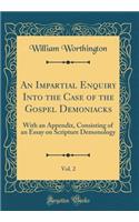 An Impartial Enquiry Into the Case of the Gospel Demoniacks, Vol. 2: With an Appendix, Consisting of an Essay on Scripture Demonology (Classic Reprint)