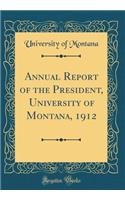 Annual Report of the President, University of Montana, 1912 (Classic Reprint)