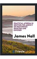 Practical Atheism in Denying the Agency of Providence Detected and Exposed