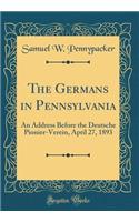 The Germans in Pennsylvania: An Address Before the Deutsche Pionier-Verein, April 27, 1893 (Classic Reprint)