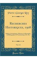 Recherches Historiques, 1908, Vol. 14: Bulletin dArchéologie, d'Histoire, de Biographie, de Bibliographie, de Numismatique, Etc., Etc (Classic Reprint)