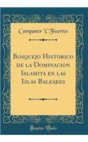 Bosquejo Historico de la Dominacion Islamita En Las Islas Baleares (Classic Reprint)