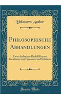 Philosophische Abhandlungen: Dem Andenken Rudolf Hayms Gewidmet Von Freunden Und SchÃ¼lern (Classic Reprint): Dem Andenken Rudolf Hayms Gewidmet Von Freunden Und SchÃ¼lern (Classic Reprint)