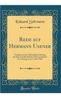 Rede Auf Hermann Usener: Gehalten in Der ï¿½Ffentlichen Sitzung Der Kgl. Gesellschaft Der Wissenschaften Zu Gï¿½ttingen Am 5, Mai 1906 (Classic Reprint): Gehalten in Der ï¿½Ffentlichen Sitzung Der Kgl. Gesellschaft Der Wissenschaften Zu Gï¿½ttingen Am 5, Mai 1906 (Classic Reprint)