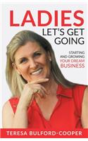 Ladies, Let's Get Going: Starting and Growing Your Dream Business