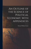 Outline of the Science of Political Economy, With Appendices