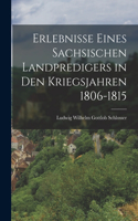 Erlebnisse eines sachsischen Landpredigers in den Kriegsjahren 1806-1815
