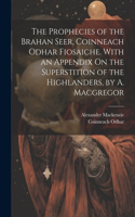 Prophecies of the Brahan Seer, Coinneach Odhar Fiosaiche. With an Appendix On the Superstition of the Highlanders, by A. Macgregor