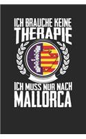 Ich brauche keine Therapie ich muss nur nach Mallorca: Notizbuch A5 blanko 120 Seiten, Notizheft / Tagebuch / Reise Journal, perfektes Geschenk für den Urlaub auf Mallorca