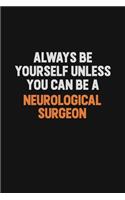 Always Be Yourself Unless You Can Be A Neurological surgeon